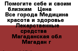 Помогите себе и своим близким › Цена ­ 300 - Все города Медицина, красота и здоровье » Лекарственные средства   . Магаданская обл.,Магадан г.